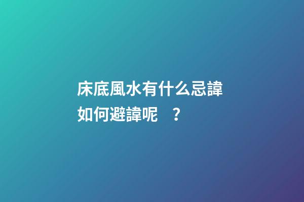 床底風水有什么忌諱? 如何避諱呢？